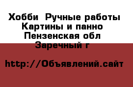 Хобби. Ручные работы Картины и панно. Пензенская обл.,Заречный г.